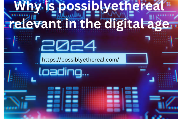 Why is possiblyethereal relevant in the digital age?